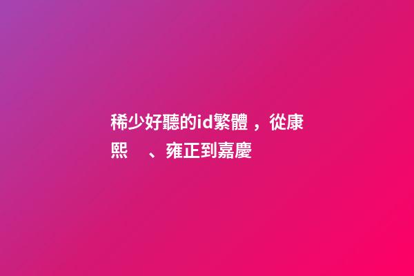 稀少好聽的id繁體，從康熙、雍正到嘉慶